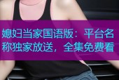 媳妇当家国语版：平台名称独家放送，全集免费看