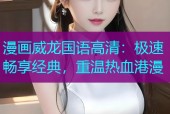 漫画威龙国语高清：极速畅享经典，重温热血港漫