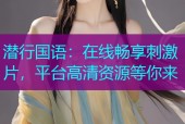 潜行国语：在线畅享刺激片，平台高清资源等你来