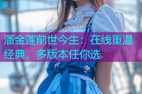 潘金莲前世今生:在线重温经典,多版本任你选.