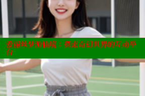 爱丽丝梦游仙境：探索奇幻世界的互动平台