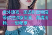 意外惊喜，国语影音宝藏等你挖独家资源，高清流畅，一键畅享