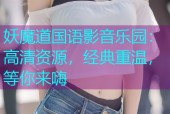妖魔道国语影音乐园：高清资源，经典重温，等你来嗨