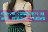 成龙经典《警察故事2》国语版：重温动作，立即观看