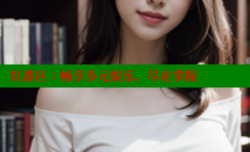 红番区:畅享多元娱乐,尽在掌握