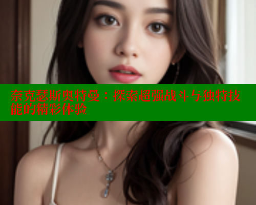 奈克瑟斯奥特曼:探索超强战斗与独特技能的精彩体验 涩里番在线观看 第1张 奈克瑟斯奥特曼:探索超强战斗与独特技能的精彩体验 涩里番在线观看 第1张