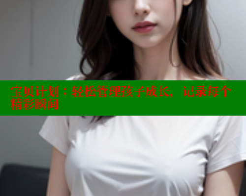 宝贝计划:轻松管理孩子成长,记录每个精彩瞬间 涩里番在线 第1张 宝贝计划:轻松管理孩子成长,记录每个精彩瞬间 涩里番在线 第1张
