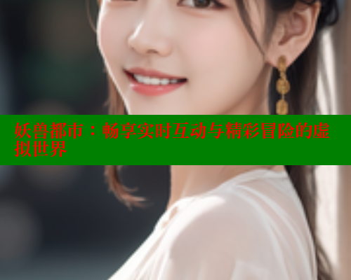 妖兽都市:畅享实时互动与精彩冒险的虚拟世界 涩里番官网 第1张 妖兽都市:畅享实时互动与精彩冒险的虚拟世界 涩里番官网 第1张