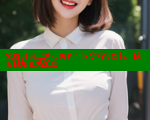 家好月圆之溏心风暴:畅享精彩剧情,随时随地在线追剧 涩里番在线 第2张 家好月圆之溏心风暴:畅享精彩剧情,随时随地在线追剧 涩里番在线 第2张