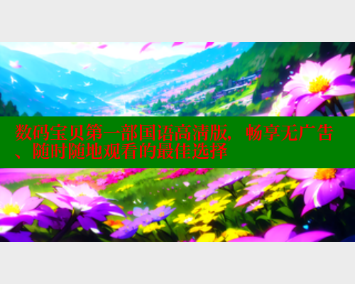数码宝贝第一部国语高清版,畅享无广告、随时随地观看的最佳选择 涩里番官网 第1张 数码宝贝第一部国语高清版,畅享无广告、随时随地观看的最佳选择 涩里番官网 第1张