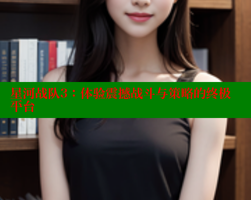 星河战队3:体验震撼战斗与策略的终极平台 涩里番在线观看 第2张 星河战队3:体验震撼战斗与策略的终极平台 涩里番在线观看 第2张