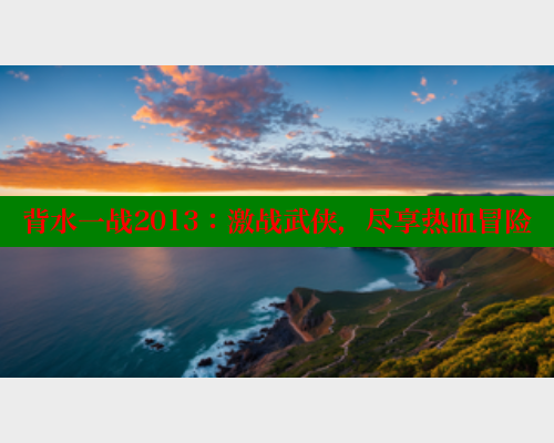背水一战2013:激战武侠,尽享热血冒险 涩里番在线观看 第1张 背水一战2013:激战武侠,尽享热血冒险 涩里番在线观看 第1张