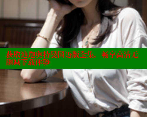 获取迪迦奥特曼国语版全集,畅享高清无删减下载体验 涩里番在线观看 第1张 获取迪迦奥特曼国语版全集,畅享高清无删减下载体验 涩里番在线观看 第1张