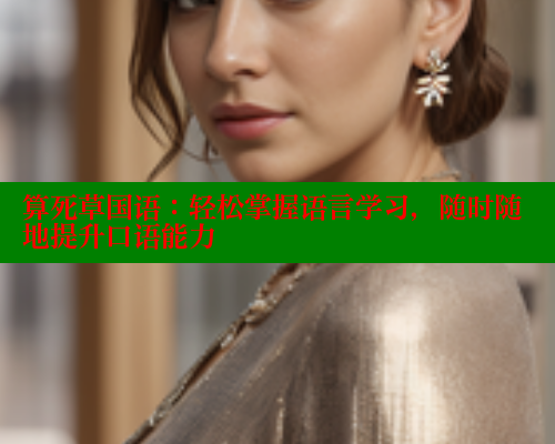 算死草国语:轻松掌握语言学习,随时随地提升口语能力 涩里番在线观看 第1张 算死草国语:轻松掌握语言学习,随时随地提升口语能力 涩里番在线观看 第1张
