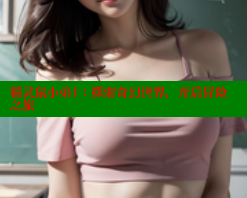 精灵鼠小弟1:探索奇幻世界,开启冒险之旅 涩里番在线观看 第1张 精灵鼠小弟1:探索奇幻世界,开启冒险之旅 涩里番在线观看 第1张