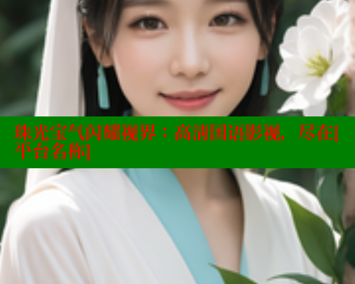 珠光宝气闪耀视界：高清国语影视，尽在[平台名称] 涩里番在线 第1张