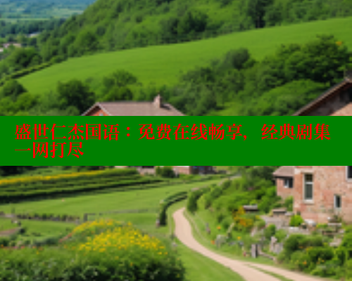 盛世仁杰国语:免费在线畅享,经典剧集一网打尽 涩里番在线观看 第2张 盛世仁杰国语:免费在线畅享,经典剧集一网打尽 涩里番在线观看 第2张