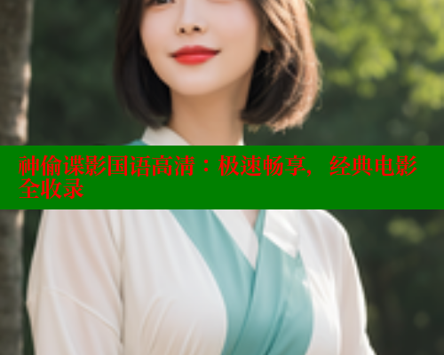 神偷谍影国语高清:极速畅享,经典电影全收录 涩里番官网 第1张 神偷谍影国语高清:极速畅享,经典电影全收录 涩里番官网 第1张