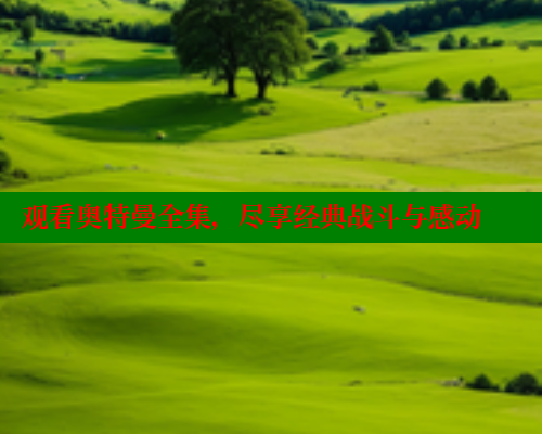 观看奥特曼全集,尽享经典战斗与感动 涩里番在线观看 第1张 观看奥特曼全集,尽享经典战斗与感动 涩里番在线观看 第1张