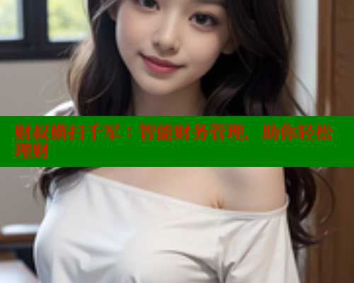 财叔横扫千军:智能财务管理,助你轻松理财 涩里番官网 第1张 财叔横扫千军:智能财务管理,助你轻松理财 涩里番官网 第1张