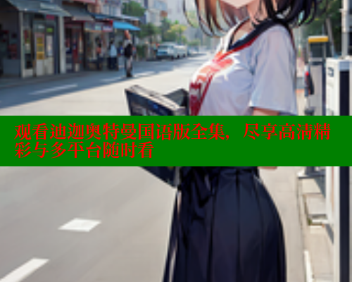 观看迪迦奥特曼国语版全集,尽享高清精彩与多平台随时看 涩里番官网 第1张 观看迪迦奥特曼国语版全集,尽享高清精彩与多平台随时看 涩里番官网 第1张