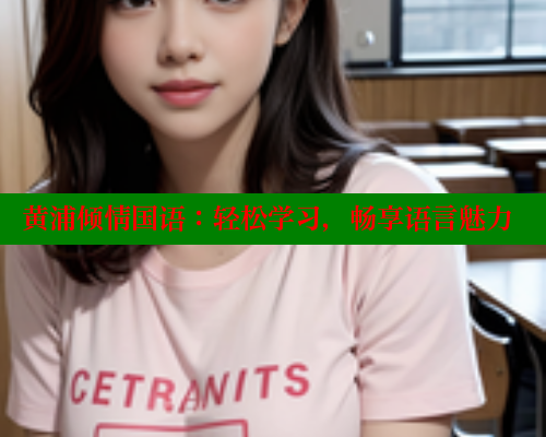 黄浦倾情国语:轻松学习,畅享语言魅力 涩里番在线观看 第1张 黄浦倾情国语:轻松学习,畅享语言魅力 涩里番在线观看 第1张