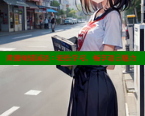 黄浦倾情国语:轻松学习,畅享语言魅力 涩里番在线观看 第2张 黄浦倾情国语:轻松学习,畅享语言魅力 涩里番在线观看 第2张