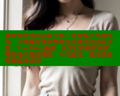 赛罗奥特曼国语版全集:免费畅享英雄传奇,立即观看赛罗奥特曼英雄传国语版全集:YouTube热播,伙伴们的羁绊赛罗奥特曼全集剧场版:中文配音,超决战贝利亚银河帝国 涩里番在线观看 第1张 赛罗奥特曼国语版全集:免费畅享英雄传奇,立即观看赛罗奥特曼英雄传国语版全集:YouTube热播,伙伴们的羁绊赛罗奥特曼全集剧场版:中文配音,超决战贝利亚银河帝国 涩里番在线观看 第1张