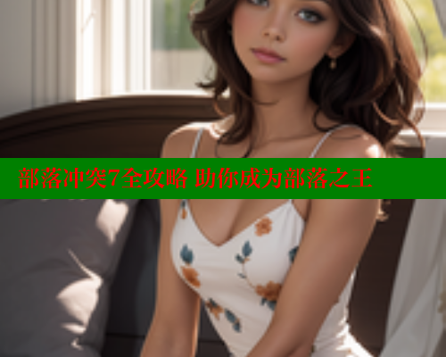部落冲突7全攻略 助你成为部落之王 涩里番官网 第1张 部落冲突7全攻略 助你成为部落之王 涩里番官网 第1张