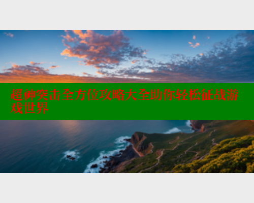 超神突击全方位攻略大全助你轻松征战游戏世界 涩里番官网 第1张 超神突击全方位攻略大全助你轻松征战游戏世界 涩里番官网 第1张