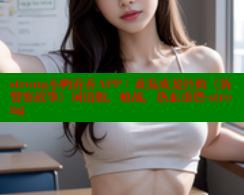 strong小鸭看看APP:重温成龙经典《新警察故事》国语版,枪战,热血重燃-strong 涩里番在线 第1张 strong小鸭看看APP:重温成龙经典《新警察故事》国语版,枪战,热血重燃-strong 涩里番在线 第1张