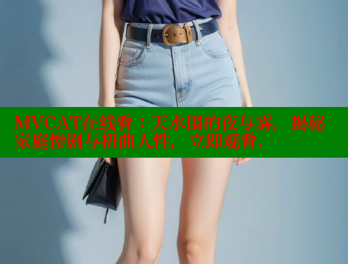 MVCAT在线看:天水围的夜与雾,揭秘家庭惨剧与扭曲人性,立即观看. 涩里番官网 第1张 MVCAT在线看:天水围的夜与雾,揭秘家庭惨剧与扭曲人性,立即观看. 涩里番官网 第1张