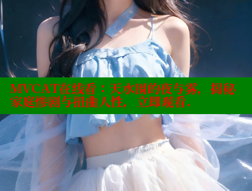 MVCAT在线看:天水围的夜与雾,揭秘家庭惨剧与扭曲人性,立即观看. 涩里番官网 第2张 MVCAT在线看:天水围的夜与雾,揭秘家庭惨剧与扭曲人性,立即观看. 涩里番官网 第2张
