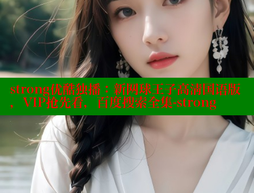 strong优酷独播:新网球王子高清国语版,VIP抢先看,百度搜索全集-strong 涩里番在线 第1张 strong优酷独播:新网球王子高清国语版,VIP抢先看,百度搜索全集-strong 涩里番在线 第1张