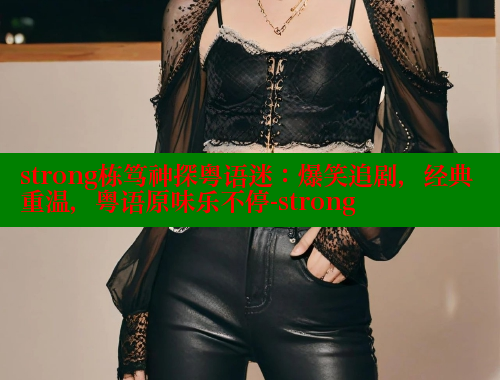 strong栋笃神探粤语迷:爆笑追剧,经典重温,粤语原味乐不停-strong 涩里番在线观看 第1张 strong栋笃神探粤语迷:爆笑追剧,经典重温,粤语原味乐不停-strong 涩里番在线观看 第1张