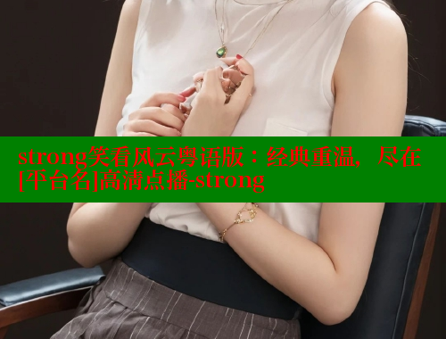 strong笑看风云粤语版：经典重温，尽在[平台名]高清点播-strong 涩里番官网 第1张