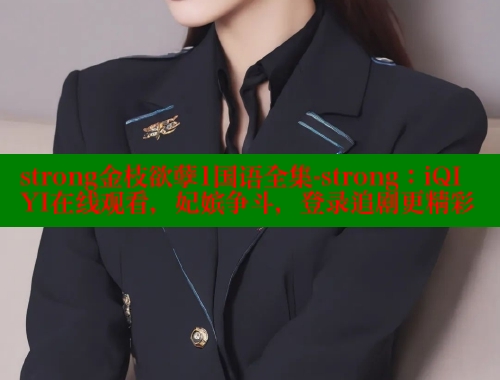 strong金枝欲孽1国语全集-strong:iQIYI在线观看,妃嫔争斗,登录追剧更精彩 涩里番官网 第2张 strong金枝欲孽1国语全集-strong:iQIYI在线观看,妃嫔争斗,登录追剧更精彩 涩里番官网 第2张