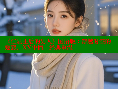 《仁显王后的男人》国语版:穿越时空的爱恋,XX平播,经典重温 涩里番在线 第1张 《仁显王后的男人》国语版:穿越时空的爱恋,XX平播,经典重温 涩里番在线 第1张