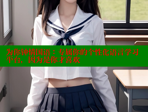 为你钟情国语:专属你的个性化语言学习平台,因为是你才喜欢 涩里番在线 第1张 为你钟情国语:专属你的个性化语言学习平台,因为是你才喜欢 涩里番在线 第1张