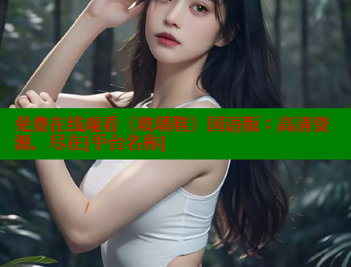 免费在线观看《玻璃鞋》国语版：高清资源，尽在[平台名称] 涩里番在线观看 第2张