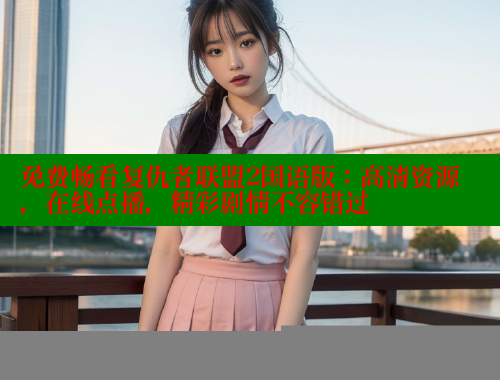 免费畅看复仇者联盟2国语版:高清资源,在线点播,精彩剧情不容错过 涩里番在线 第1张 免费畅看复仇者联盟2国语版:高清资源,在线点播,精彩剧情不容错过 涩里番在线 第1张