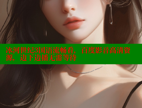 冰河世纪3国语流畅看,百度影音高清资源,边下边播无需等待 涩里番在线 第1张 冰河世纪3国语流畅看,百度影音高清资源,边下边播无需等待 涩里番在线 第1张