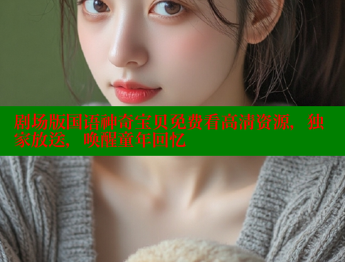 剧场版国语神奇宝贝免费看高清资源,独家放送,唤醒童年回忆 涩里番在线 第2张 剧场版国语神奇宝贝免费看高清资源,独家放送,唤醒童年回忆 涩里番在线 第2张