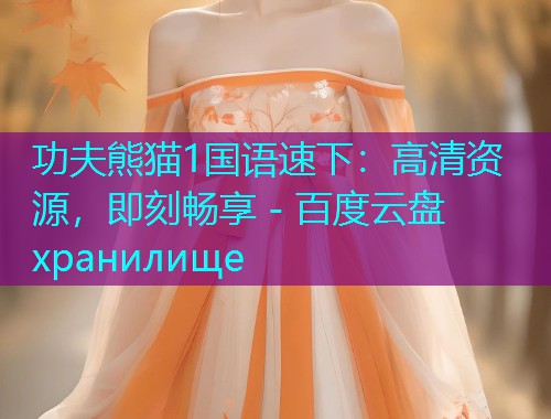 功夫熊猫1国语速下:高清资源,即刻畅享 - 百度云盘 хранилище  第1张 功夫熊猫1国语速下:高清资源,即刻畅享 - 百度云盘 хранилище  第1张