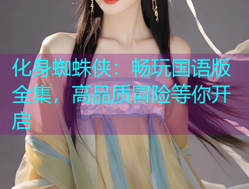 化身蜘蛛侠:畅玩国语版全集,高品质冒险等你开启  第2张 化身蜘蛛侠:畅玩国语版全集,高品质冒险等你开启  第2张