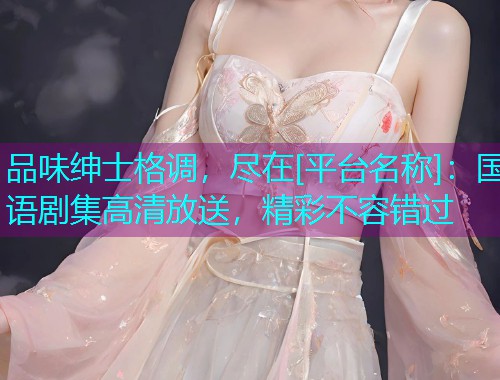 品味绅士格调，尽在[平台名称]：国语剧集高清放送，精彩不容错过  第1张