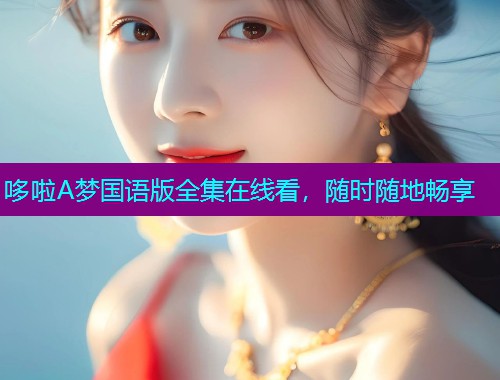 哆啦A梦国语版全集在线看,随时随地畅享  第2张 哆啦A梦国语版全集在线看,随时随地畅享  第2张