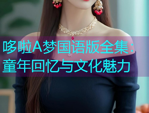 哆啦A梦国语版全集:童年回忆与文化魅力  第2张 哆啦A梦国语版全集:童年回忆与文化魅力  第2张