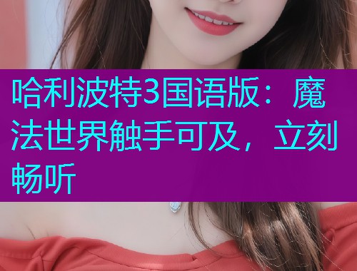 哈利波特3国语版:魔法世界触手可及,立刻畅听  第1张 哈利波特3国语版:魔法世界触手可及,立刻畅听  第1张