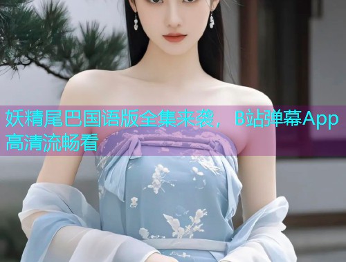 妖精尾巴国语版全集来袭,B站弹幕App高清流畅看  第2张 妖精尾巴国语版全集来袭,B站弹幕App高清流畅看  第2张